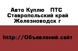 Авто Куплю - ПТС. Ставропольский край,Железноводск г.